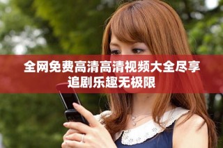 全网免费高清高清视频大全尽享追剧乐趣无极限