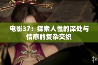 电影37：探索人性的深处与情感的复杂交织