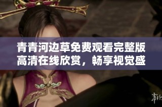 青青河边草免费观看完整版高清在线欣赏，畅享视觉盛宴