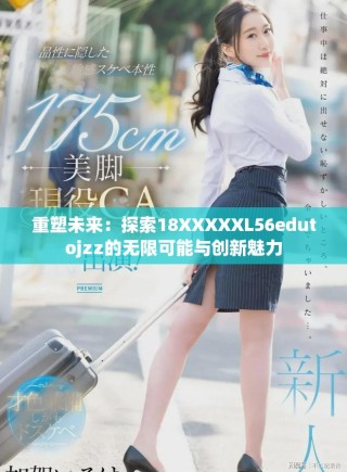 重塑未来：探索18XXXXXL56edutojzz的无限可能与创新魅力