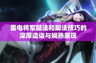 雷电将军腿法和脚法技巧的深厚造诣与娴熟展现