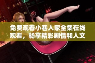 免费观看小巷人家全集在线观看，畅享精彩剧情和人文关怀