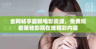 全网畅享最新电影资源，免费观看策驰影院在线精彩内容