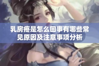 乳房疼是怎么回事有哪些常见原因及注意事项分析