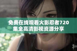 免费在线观看火影忍者720集全高清影视资源分享