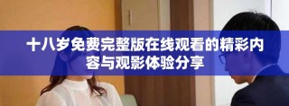 十八岁免费完整版在线观看的精彩内容与观影体验分享