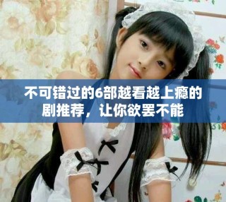 不可错过的6部越看越上瘾的剧推荐，让你欲罢不能