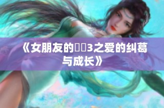 《女朋友的妺妺3之爱的纠葛与成长》