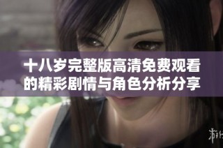 十八岁完整版高清免费观看的精彩剧情与角色分析分享