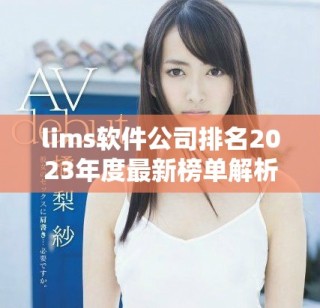 lims软件公司排名2023年度最新榜单解析与行业趋势分析
