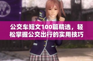 公交车短文100篇精选，轻松掌握公交出行的实用技巧与故事
