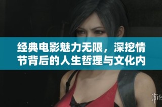 经典电影魅力无限，深挖情节背后的人生哲理与文化内涵