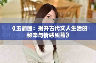 《玉蒲团：揭开古代文人生活的秘辛与情感纠葛》