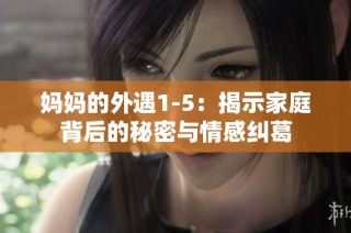 妈妈的外遇1-5：揭示家庭背后的秘密与情感纠葛