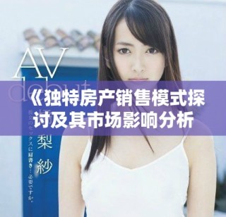 《独特房产销售模式探讨及其市场影响分析》