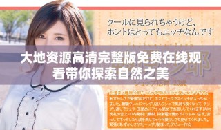 大地资源高清完整版免费在线观看带你探索自然之美
