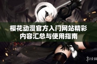 樱花动漫官方入门网站精彩内容汇总与使用指南