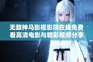 无敌神马影视影院在线免费看高清电影与精彩视频分享