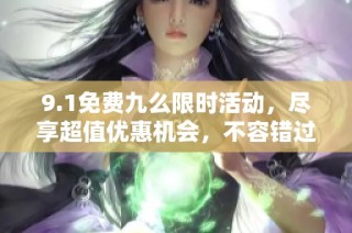 9.1免费九么限时活动，尽享超值优惠机会，不容错过的好机会