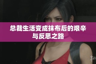 总裁生活变成抹布后的艰辛与反思之路