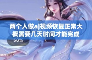 两个人做aj视频恢复正常大概需要几天时间才能完成