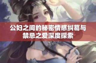 公妇之间的秘密情感纠葛与禁忌之爱深度探索