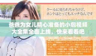 爸爸为女儿精心准备的小包视频大全集全面上线，快来看看吧
