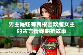 男主是蛇有两根喜欢缠女主的古言情缘曲折故事