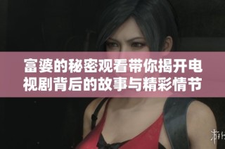 富婆的秘密观看带你揭开电视剧背后的故事与精彩情节