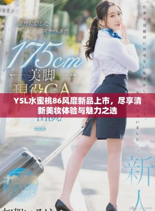 YSL水蜜桃86风靡新品上市，尽享清新美妆体验与魅力之选
