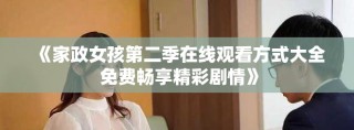 《家政女孩第二季在线观看方式大全 免费畅享精彩剧情》