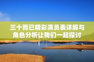 三十而已精彩演员表详解与角色分析让我们一起探讨