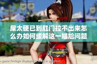 屎太硬已到肛门拉不出来怎么办如何缓解这一尴尬问题