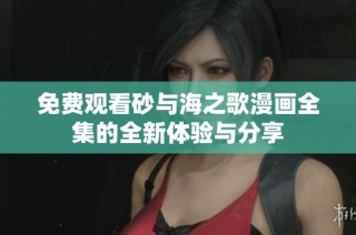 免费观看砂与海之歌漫画全集的全新体验与分享