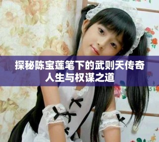 探秘陈宝莲笔下的武则天传奇人生与权谋之道