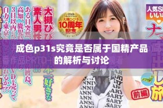 成色p31s究竟是否属于国精产品的解析与讨论