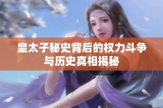 皇太子秘史背后的权力斗争与历史真相揭秘