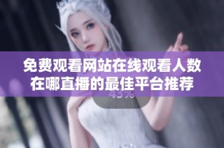 免费观看网站在线观看人数在哪直播的最佳平台推荐