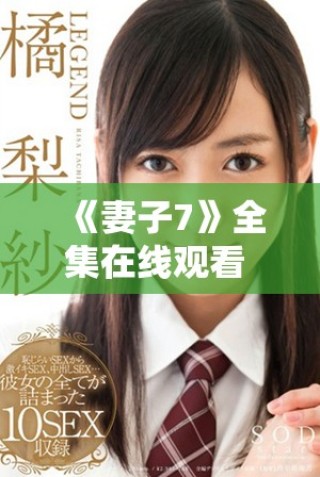 《妻子7》全集在线观看 权威推荐的热门精彩剧集内容分享
