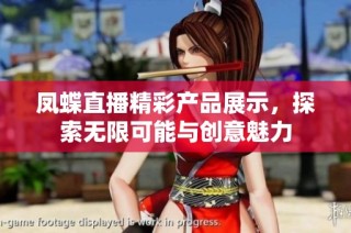 凤蝶直播精彩产品展示，探索无限可能与创意魅力