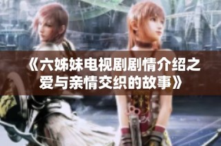 《六姊妹电视剧剧情介绍之爱与亲情交织的故事》