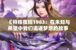 《特殊夜班1983：在未知与希望中我们追逐梦想的故事》