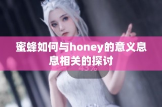 蜜蜂如何与honey的意义息息相关的探讨