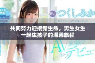 共同努力迎接新生命，男生女生一起生孩子的温馨旅程