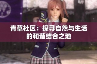 青草社区：探寻自然与生活的和谐结合之地