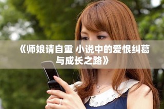 《师娘请自重 小说中的爱恨纠葛与成长之路》