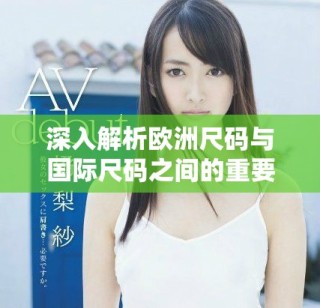 深入解析欧洲尺码与国际尺码之间的重要区别与联系