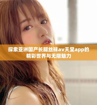 探索亚洲国产长腿丝袜av天堂app的精彩世界与无限魅力