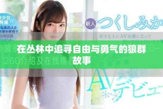 在丛林中追寻自由与勇气的狼群故事