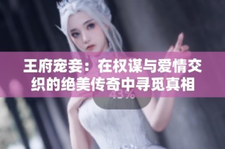 王府宠妾：在权谋与爱情交织的绝美传奇中寻觅真相